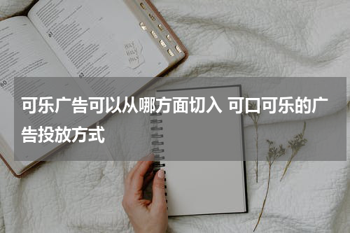 可乐广告可以从哪方面切入 可口可乐的广告投放方式