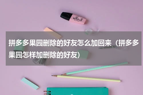 拼多多果园删除的好友怎么加回来（拼多多果园怎样加删除的好友）