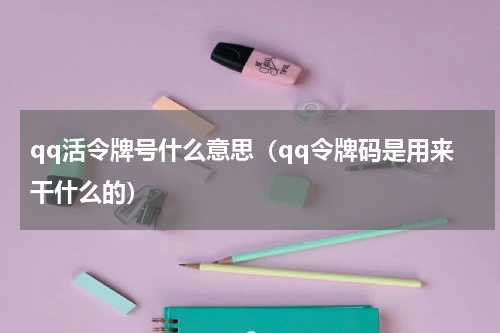 qq活令牌号什么意思（qq令牌码是用来干什么的）