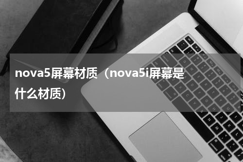 nova5屏幕材质（nova5i屏幕是什么材质）