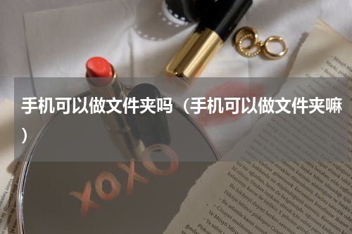 手机可以做文件夹吗（手机可以做文件夹嘛）