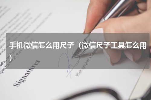 手机微信怎么用尺子（微信尺子工具怎么用）