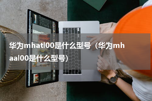 华为mhatl00是什么型号（华为mhaal00是什么型号）
