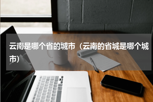 云南是哪个省的城市（云南的省城是哪个城市）