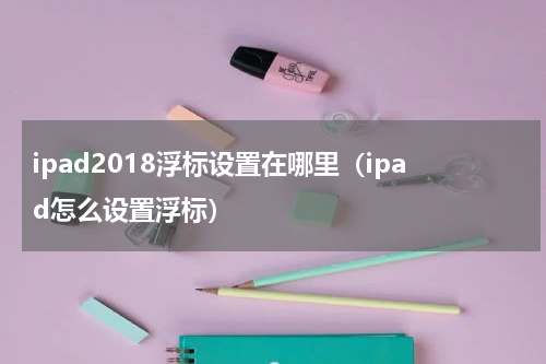 ipad2018浮标设置在哪里（ipad怎么设置浮标）