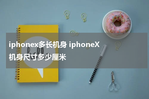 iphonex多长机身 iphoneX机身尺寸多少厘米