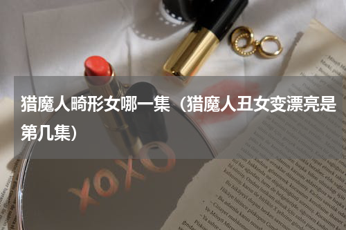 猎魔人畸形女哪一集（猎魔人丑女变漂亮是第几集）