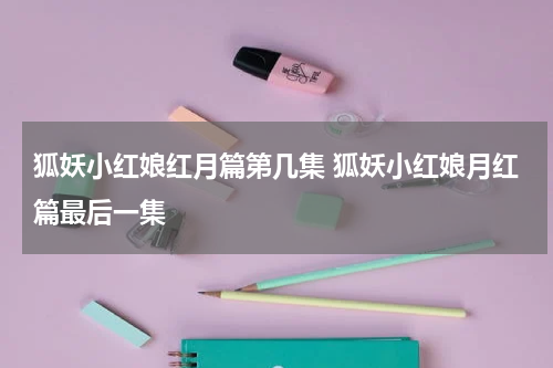 狐妖小红娘红月篇第几集 狐妖小红娘月红篇最后一集