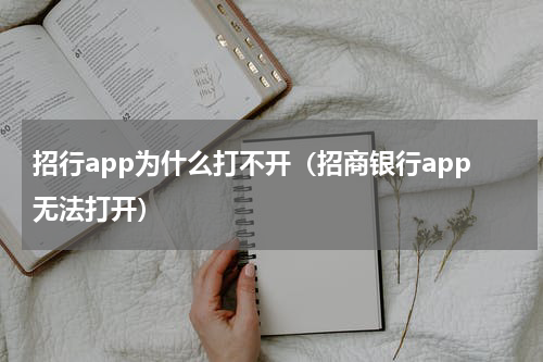 招行app为什么打不开（招商银行app无法打开）