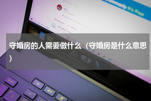 守婚房的人需要做什么（守婚房是什么意思）