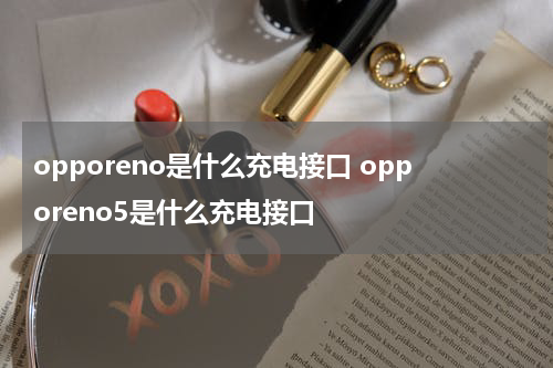 opporeno是什么充电接口 opporeno5是什么充电接口
