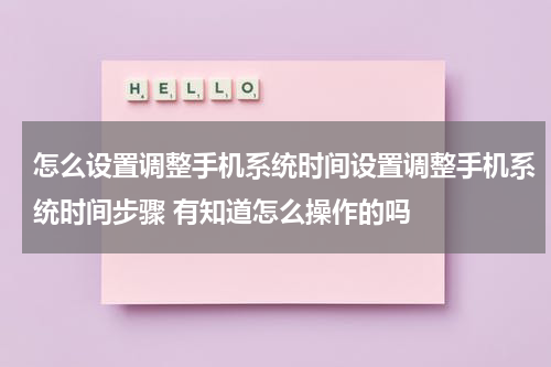 怎么设置调整手机系统时间设置调整手机系统时间步骤 有知道怎么操作的吗