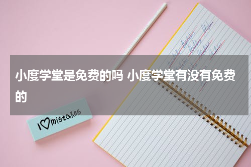 小度学堂是免费的吗 小度学堂有没有免费的