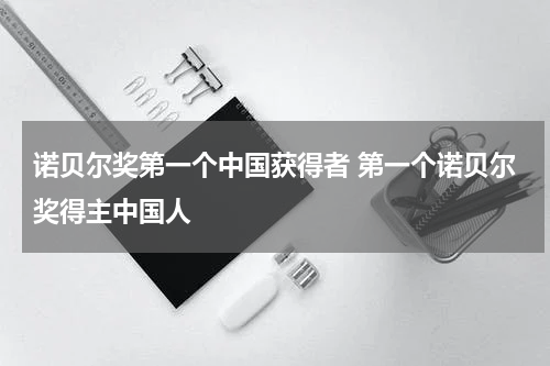 诺贝尔奖第一个中国获得者 第一个诺贝尔奖得主中国人