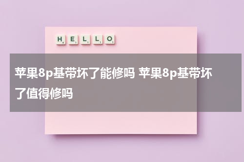 苹果8p基带坏了能修吗 苹果8p基带坏了值得修吗