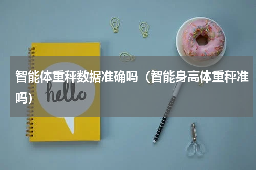 智能体重秤数据准确吗（智能身高体重秤准吗）