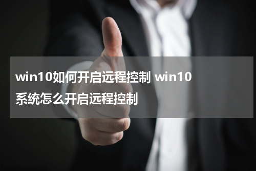 win10如何开启远程控制 win10系统怎么开启远程控制