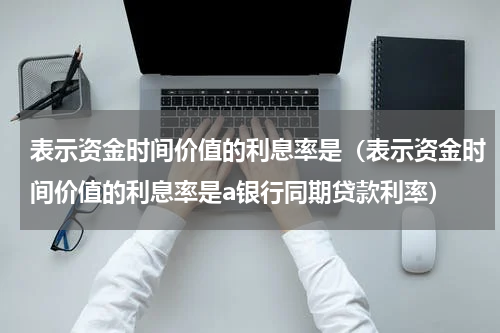 表示资金时间价值的利息率是（表示资金时间价值的利息率是a银行同期贷款利率）