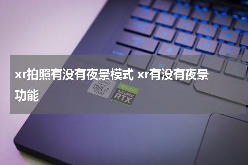 xr拍照有没有夜景模式 xr有没有夜景功能