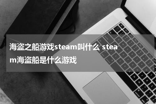 海盗之船游戏steam叫什么 steam海盗船是什么游戏