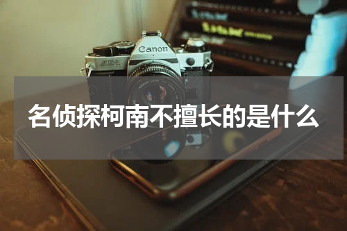 名侦探柯南不擅长的是什么