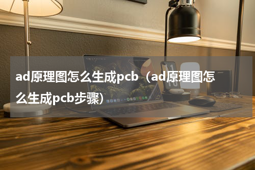 ad原理图怎么生成pcb（ad原理图怎么生成pcb步骤）