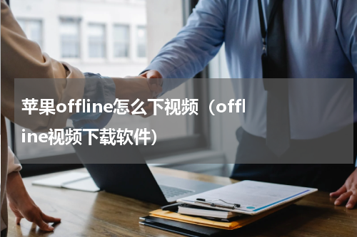 苹果offline怎么下视频（offline视频下载软件）