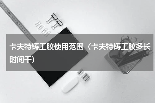 卡夫特铸工胶使用范围（卡夫特铸工胶多长时间干）