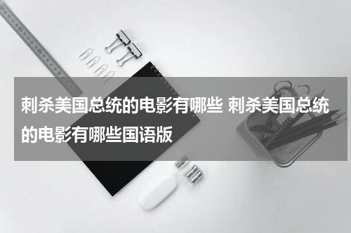 刺杀美国总统的电影有哪些 刺杀美国总统的电影有哪些国语版