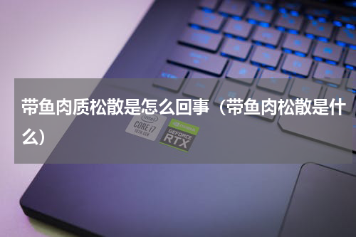 带鱼肉质松散是怎么回事（带鱼肉松散是什么）