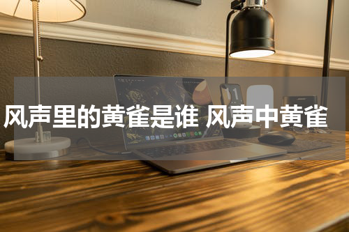 风声里的黄雀是谁 风声中黄雀