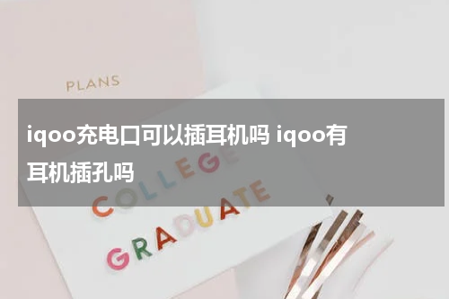 iqoo充电口可以插耳机吗 iqoo有耳机插孔吗