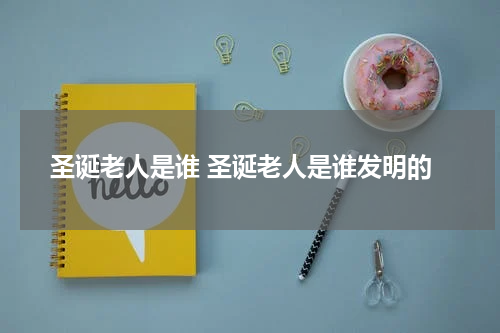圣诞老人是谁 圣诞老人是谁发明的