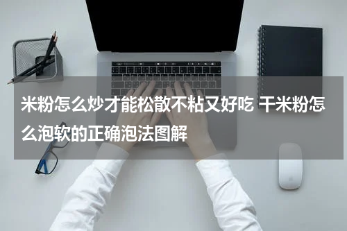 米粉怎么炒才能松散不粘又好吃 干米粉怎么泡软的正确泡法图解
