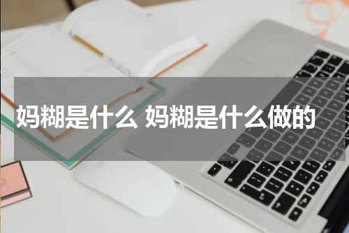 妈糊是什么 妈糊是什么做的