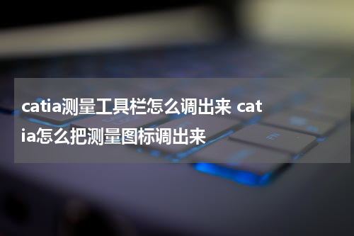 catia测量工具栏怎么调出来 catia怎么把测量图标调出来