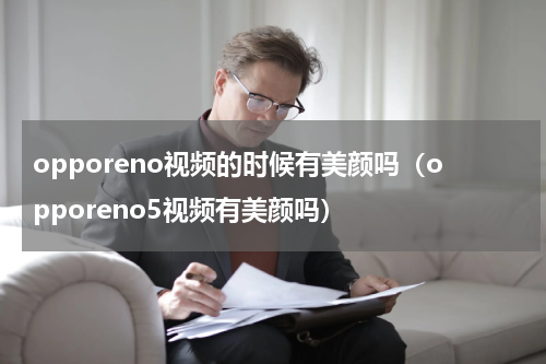 opporeno视频的时候有美颜吗（opporeno5视频有美颜吗）