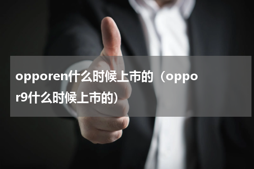 opporen什么时候上市的（oppor9什么时候上市的）
