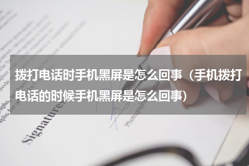 拨打电话时手机黑屏是怎么回事（手机拨打电话的时候手机黑屏是怎么回事）