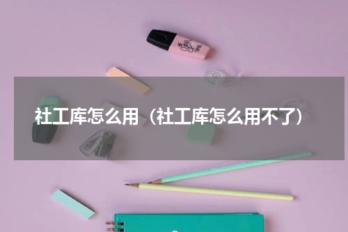 社工库怎么用（社工库怎么用不了）