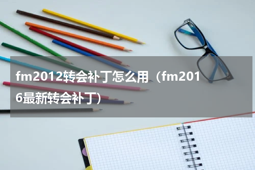 fm2012转会补丁怎么用（fm2016最新转会补丁）