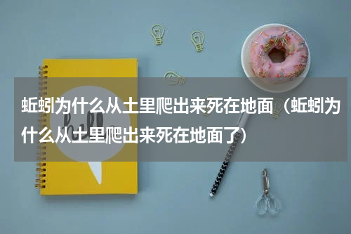 蚯蚓为什么从土里爬出来死在地面（蚯蚓为什么从土里爬出来死在地面了）