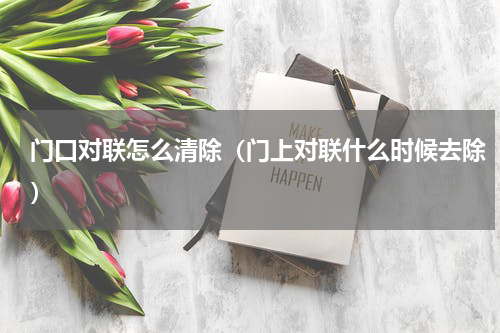 门口对联怎么清除（门上对联什么时候去除）