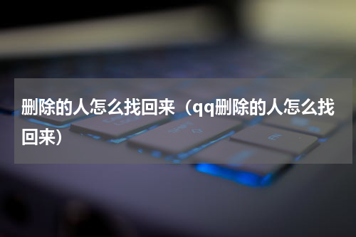 删除的人怎么找回来（qq删除的人怎么找回来）