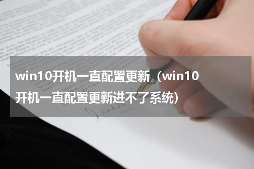 win10开机一直配置更新（win10开机一直配置更新进不了系统）