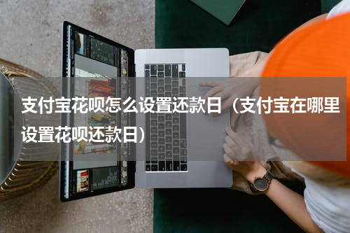 支付宝花呗怎么设置还款日（支付宝在哪里设置花呗还款日）