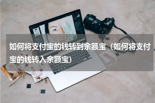 如何将支付宝的钱转到余额宝（如何将支付宝的钱转入余额宝）