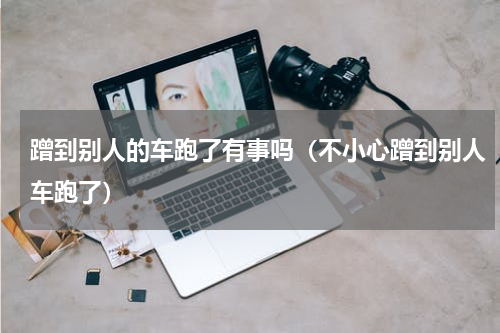 蹭到别人的车跑了有事吗（不小心蹭到别人车跑了）