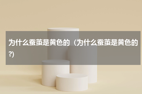 为什么蚕茧是黄色的（为什么蚕茧是黄色的?）