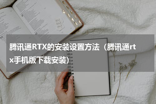 腾讯通RTX的安装设置方法（腾讯通rtx手机版下载安装）
